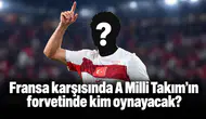Fransa karşısında A Milli Takım’ın forvetinde kim oynayacak?