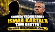 Kadıköy Efsanesinden İsmail Kartal'a Tam Destek! "Futbolcularını Çocuğu Gibi Görür..."