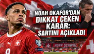 NOAH OKAFOR’DAN DİKKAT ÇEKEN KARAR: ŞARTINI AÇIKLADI