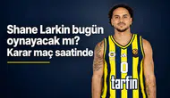 Shane Larkin bugün oynayacak mı? Karar maç saatinde