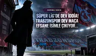 Süper Lig'de Dev İddia! Trabzonspor Dev Maça Efsane İsimle Çıkıyor...