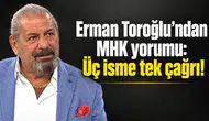 Erman Toroğlu’ndan MHK yorumu: Üç isme tek çağrı!