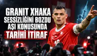Granit Xhaka sessizliğini bozdu aşı konusunda tarihi itiraf