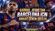 GABRIEL JESUS’TAN BARCELONA İÇİN DİKKAT ÇEKEN SÖZLER