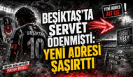 BEŞİKTAŞ’TA SERVET ÖDENMİŞTİ: YENİ ADRESİ ŞAŞIRTTI