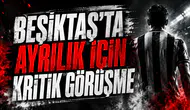 BEŞİKTAŞ’TA AYRILIK İÇİN KRİTİK GÖRÜŞME