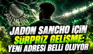 JADON SANCHO İÇİN SÜRPRİZ GELİŞME: YENİ ADRESİ BELLİ OLUYOR