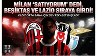 Milan "Satıyorum" dedi, Beşiktaş ve Lazio sıraya girdi!