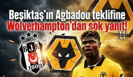 Beşiktaş'ın Agbadou teklifine Wolverhampton'dan şok yanıt!