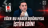 "Eğer bu haber doğruysa istifa edin!"