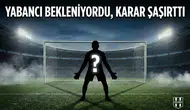 Yabancı bekleniyordu, Karar şaşırttı!