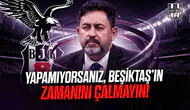 Yapamıyorsanız, Beşiktaş'ın zamanını çalmayın!