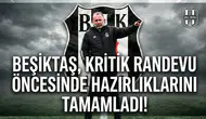 Beşiktaş, kritik randevu öncesinde hazırlıklarını tamamladı!