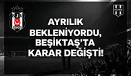 Ayrılık bekleniyordu, Beşiktaş'ta karar değişti!