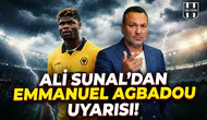 Ali Sunal'dan Emmanuel Agbadou uyarısı!