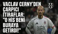 Vaclav Cerny'den çarpıcı itiraflar: "O his beni buraya getirdi!"
