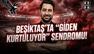 Beşiktaş'ta "Giden kurtuluyor" sendromu!