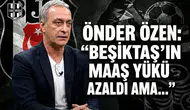 Önder Özen: "Beşiktaş'ın maaş yükü azaldı ama..."