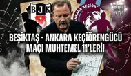 Beşiktaş - Ankara Keçiörengücü maçı muhtemel 11'leri!