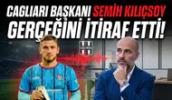 Cagliari başkanı Semih Kılıçsoy gerçeğini itiraf etti!