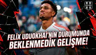 Felix Uduokhai'nin durumunda beklenmedik gelişme!