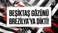 Beşiktaş gözünü Brezilya’ya dikti!