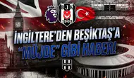 İngiltere'den Beşiktaş'a "müjde" gibi haber!
