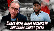 Önder Özen, Nuno Tavares'in sorununa dikkat çekti!