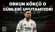 Orkun Kökçü o günleri unutamıyor!