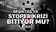 Beşiktaş'ta stoper krizi bitiyor mu?
