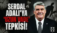 Serdal Adalı’ya "Uzun Vade" tepkisi!