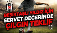 Beşiktaşlı yıldız için servet değerinde çılgın teklif