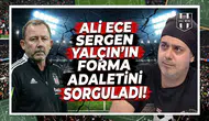 Ali Ece Sergen Yalçın'ın forma adaletini sorguladı!