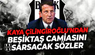Kaya Çilingiroğlu’ndan Beşiktaş camiasını sarsacak sözler
