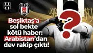 Beşiktaş'a sol bekte kötü haber: Arabistan'dan dev rakip çıktı!