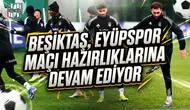Beşiktaş, Eyüpspor maçı hazırlıklarına devam ediyor