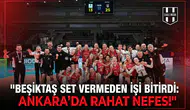 Beşiktaş set vermeden işi bitirdi: Ankara'da rahat nefes!