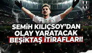 Semih Kılıçsoy'dan olay yaratacak Beşiktaş itirafları!