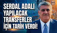 Serdal Adalı yapılacak transferler için tarih verdi!