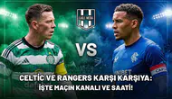 Celtic ve Rangers karşı karşıya: İşte maçın kanalı ve saati!
