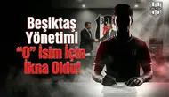 Beşiktaş Yönetimi "O" isim için ikna oldu!