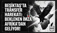 Beşiktaş'ta transfer harekatı: Beklenen imza Afrika'dan geliyor!