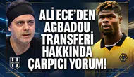 Ali Ece'den Agbadou transferi hakkında çarpıcı yorum!