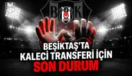 Beşiktaş’ta kaleci transferi için son durum