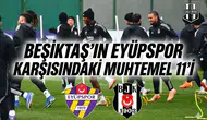 Beşiktaş'ın Eyüpspor karşısındaki muhtemel 11'i