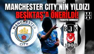 Manchester City'nin yıldızı Beşiktaş'a önerildi!
