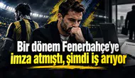 Bir dönem Fenerbahçe'ye imza atmıştı, şimdi iş arıyor