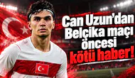 Can Uzun’dan Belçika maçı öncesi kötü haber!