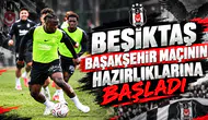 Beşiktaş Başakşehir Maçının Hazırlıklarına Başladı