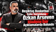 Beşiktaş Basketbol Şube Sorumlusu Özkan Arseven Gündeme Dair Açıklamalarda Bulundu